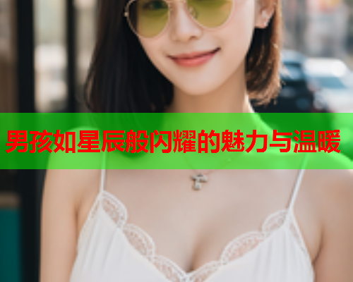 男孩如星辰般闪耀的魅力与温暖