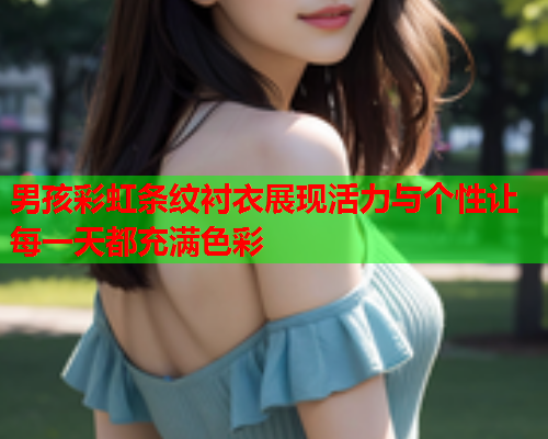 男孩彩虹条纹衬衣展现活力与个性让每一天都充满色彩