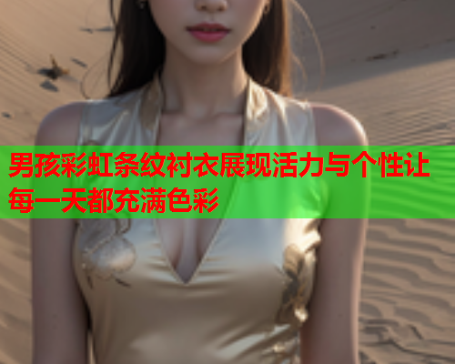 男孩彩虹条纹衬衣展现活力与个性让每一天都充满色彩