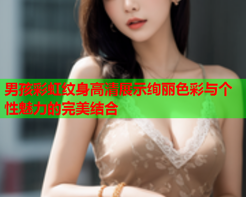 男孩彩虹纹身高清展示绚丽色彩与个性魅力的完美结合
