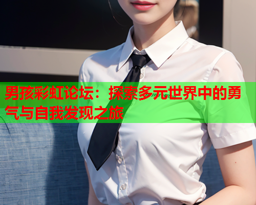 男孩彩虹论坛：探索多元世界中的勇气与自我发现之旅