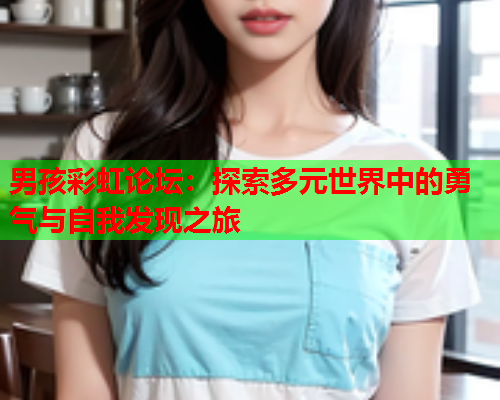 男孩彩虹论坛：探索多元世界中的勇气与自我发现之旅