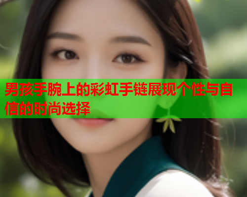 男孩手腕上的彩虹手链展现个性与自信的时尚选择
