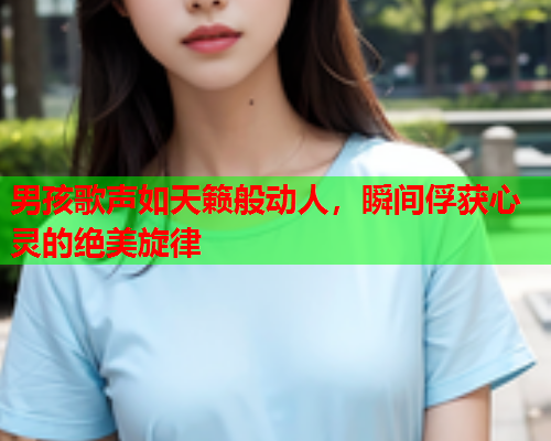 男孩歌声如天籁般动人，瞬间俘获心灵的绝美旋律