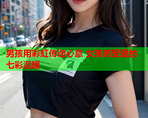 男孩用彩虹传递心意 女孩感受爱的七彩温暖