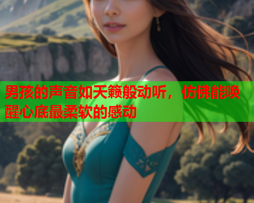 男孩的声音如天籁般动听，仿佛能唤醒心底最柔软的感动