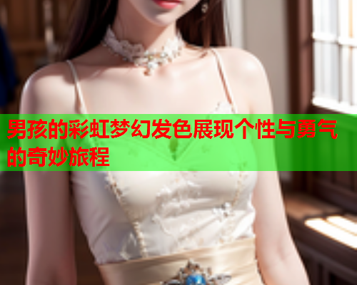 男孩的彩虹梦幻发色展现个性与勇气的奇妙旅程