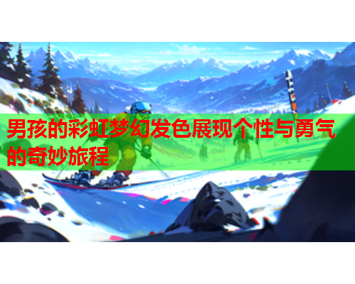 男孩的彩虹梦幻发色展现个性与勇气的奇妙旅程
