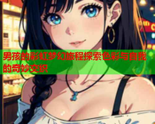 男孩的彩虹梦幻旅程探索色彩与自我的奇妙交织