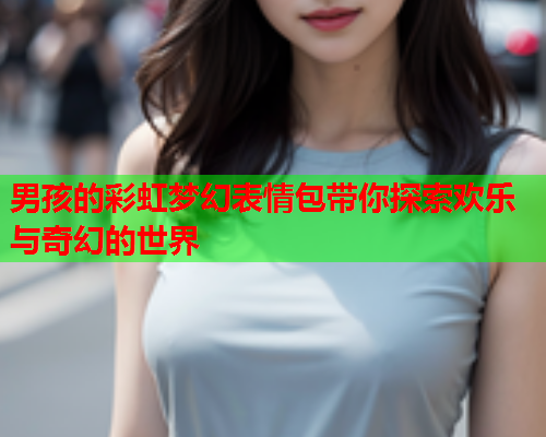 男孩的彩虹梦幻表情包带你探索欢乐与奇幻的世界