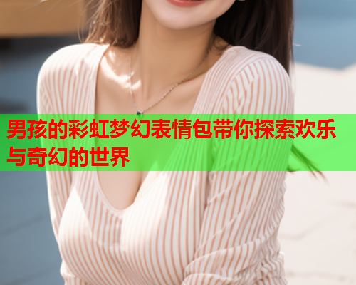 男孩的彩虹梦幻表情包带你探索欢乐与奇幻的世界