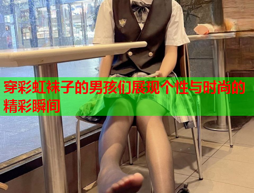 穿彩虹袜子的男孩们展现个性与时尚的精彩瞬间