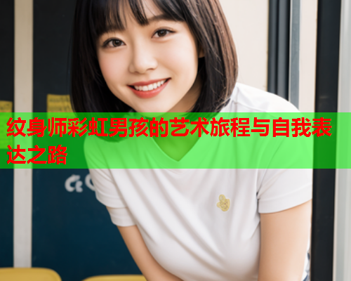 纹身师彩虹男孩的艺术旅程与自我表达之路