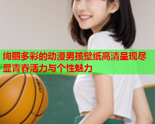 绚丽多彩的动漫男孩壁纸高清呈现尽显青春活力与个性魅力
