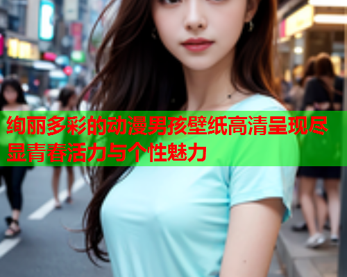 绚丽多彩的动漫男孩壁纸高清呈现尽显青春活力与个性魅力