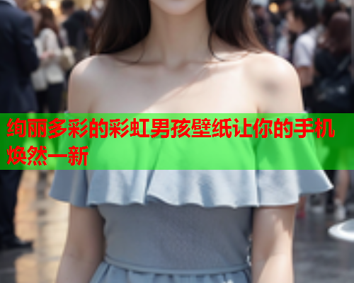 绚丽多彩的彩虹男孩壁纸让你的手机焕然一新