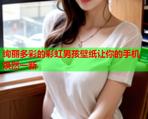 绚丽多彩的彩虹男孩壁纸让你的手机焕然一新