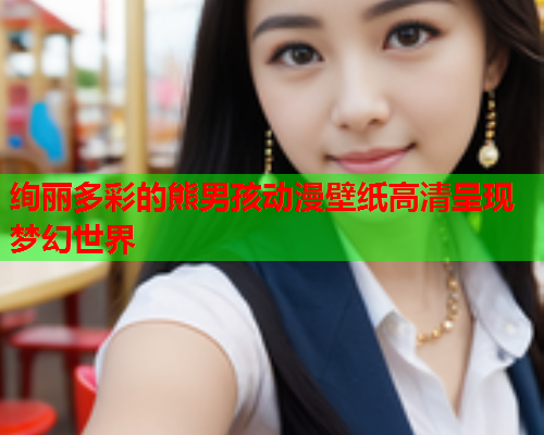 绚丽多彩的熊男孩动漫壁纸高清呈现梦幻世界
