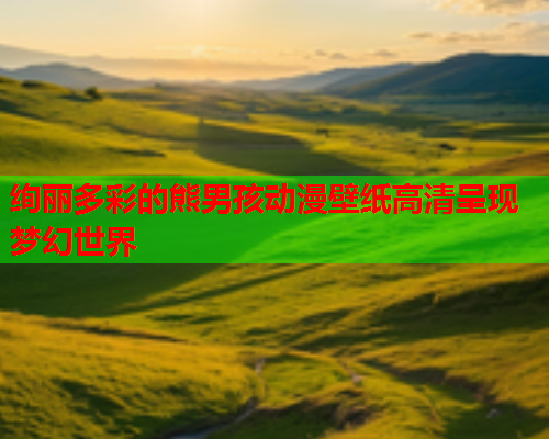 绚丽多彩的熊男孩动漫壁纸高清呈现梦幻世界