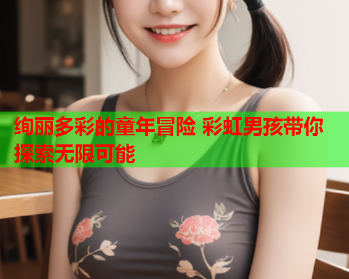 绚丽多彩的童年冒险 彩虹男孩带你探索无限可能
