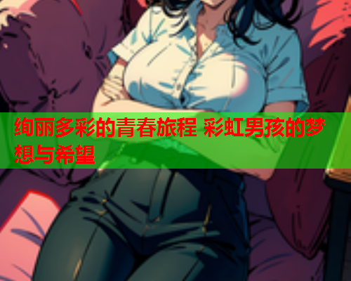 绚丽多彩的青春旅程 彩虹男孩的梦想与希望