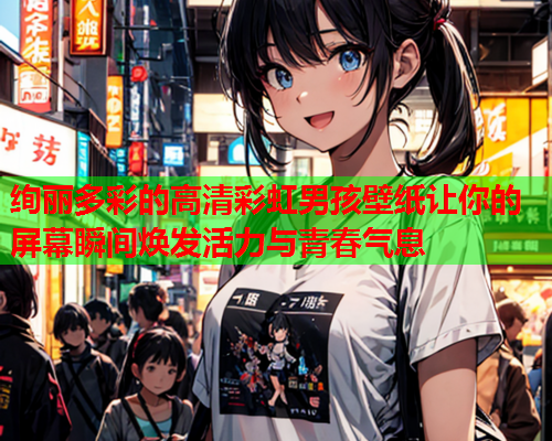 绚丽多彩的高清彩虹男孩壁纸让你的屏幕瞬间焕发活力与青春气息
