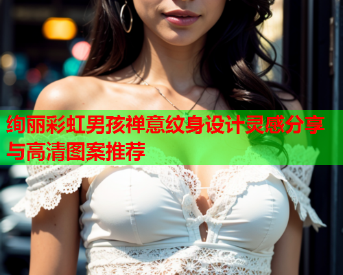 绚丽彩虹男孩禅意纹身设计灵感分享与高清图案推荐
