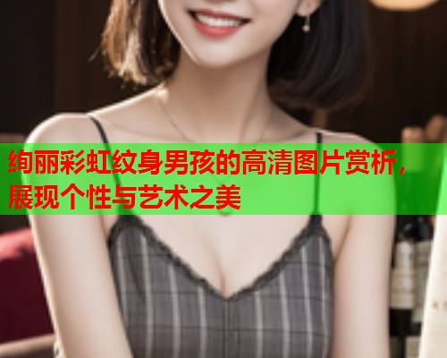 绚丽彩虹纹身男孩的高清图片赏析，展现个性与艺术之美