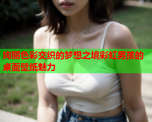 绚丽色彩交织的梦想之境彩虹男孩的桌面壁纸魅力