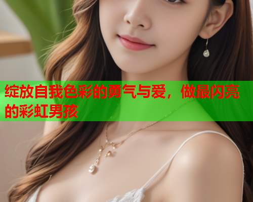 绽放自我色彩的勇气与爱，做最闪亮的彩虹男孩