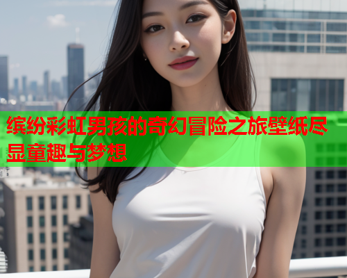 缤纷彩虹男孩的奇幻冒险之旅壁纸尽显童趣与梦想