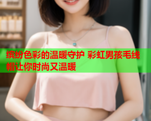 缤纷色彩的温暖守护 彩虹男孩毛线帽让你时尚又温暖