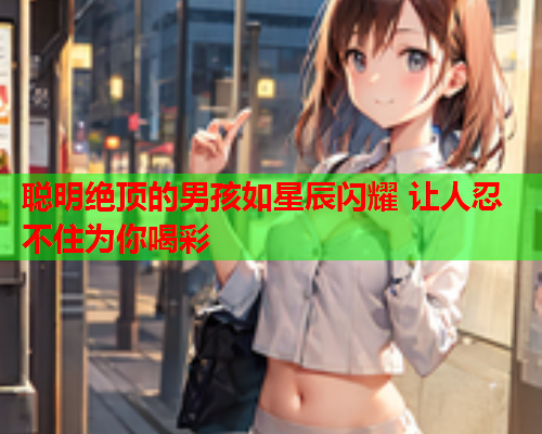 聪明绝顶的男孩如星辰闪耀 让人忍不住为你喝彩