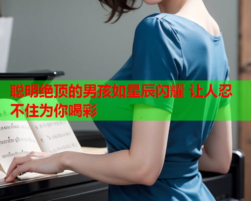 聪明绝顶的男孩如星辰闪耀 让人忍不住为你喝彩