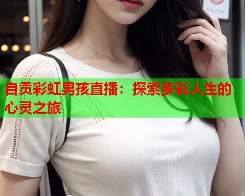 自贡彩虹男孩直播：探索多彩人生的心灵之旅
