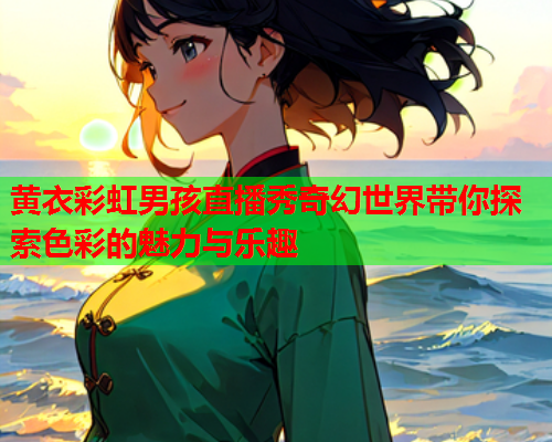 黄衣彩虹男孩直播秀奇幻世界带你探索色彩的魅力与乐趣