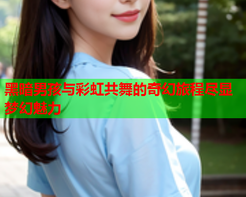 黑暗男孩与彩虹共舞的奇幻旅程尽显梦幻魅力