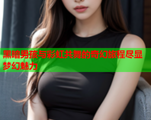 黑暗男孩与彩虹共舞的奇幻旅程尽显梦幻魅力