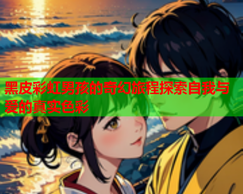 黑皮彩虹男孩的奇幻旅程探索自我与爱的真实色彩