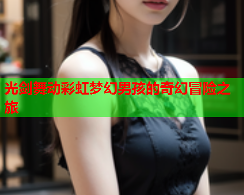 光剑舞动彩虹梦幻男孩的奇幻冒险之旅